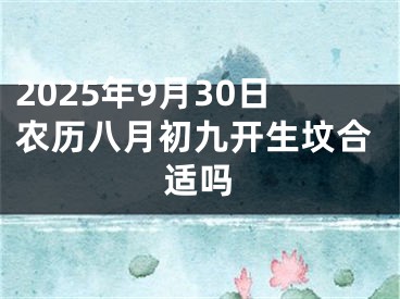 2025年9月30日农历八月初九开生坟合适吗