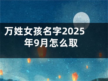 万姓女孩名字2025年9月怎么取
