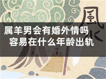 属羊男会有婚外情吗 容易在什么年龄出轨