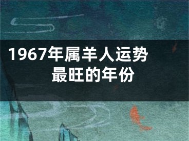 1967年属羊人运势最旺的年份