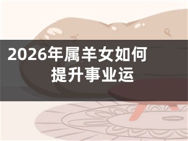 2026年属羊女如何提升事业运