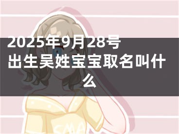 2025年9月28号出生吴姓宝宝取名叫什么