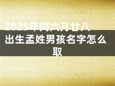 2025年闰六月廿八出生孟姓男孩名字怎么取