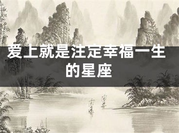 爱上就是注定幸福一生的星座