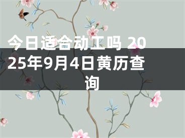 今日适合动工吗 2025年9月4日黄历查询
