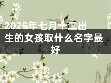 2025年七月十二出生的女孩取什么名字最好