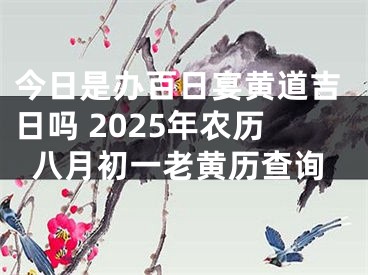 今日是办百日宴黄道吉日吗 2025年农历八月初一老黄历查询