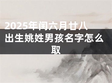 2025年闰六月廿八出生姚姓男孩名字怎么取