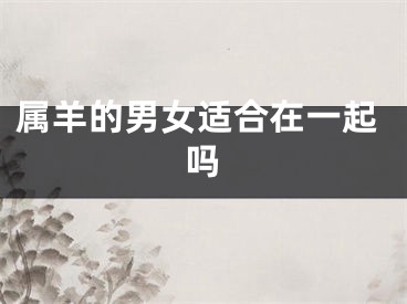 属羊的男女适合在一起吗
