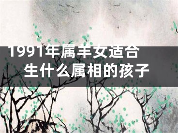 1991年属羊女适合生什么属相的孩子