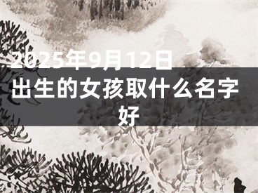 2025年9月12日出生的女孩取什么名字好