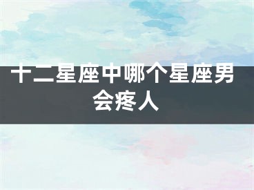 十二星座中哪个星座男会疼人