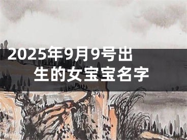 2025年9月9号出生的女宝宝名字