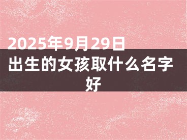 2025年9月29日出生的女孩取什么名字好