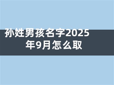 孙姓男孩名字2025年9月怎么取