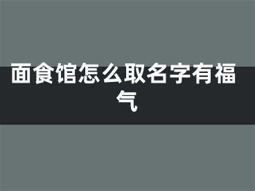 面食馆怎么取名字有福气