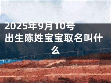 2025年9月10号出生陈姓宝宝取名叫什么