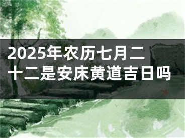 2025年农历七月二十二是安床黄道吉日吗