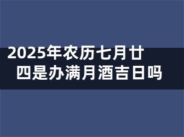 2025年农历七月廿四是办满月酒吉日吗
