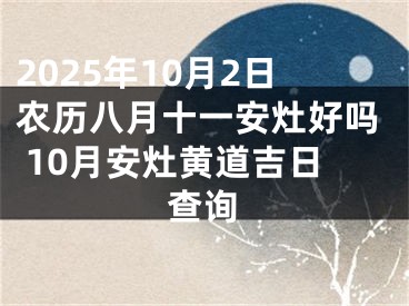 2025年10月2日农历八月十一安灶好吗 10月安灶黄道吉日查询