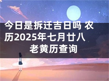 今日是拆迁吉日吗 农历2025年七月廿八老黄历查询