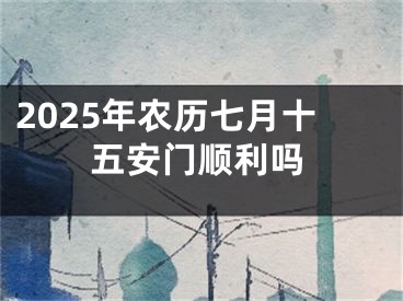 2025年农历七月十五安门顺利吗