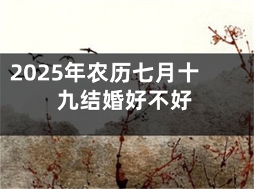 2025年农历七月十九结婚好不好