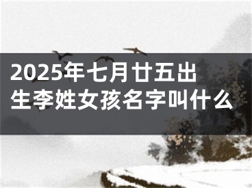2025年七月廿五出生李姓女孩名字叫什么