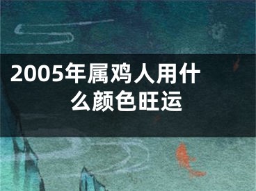 2005年属鸡人用什么颜色旺运
