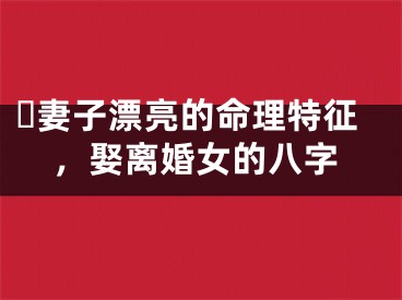 ​妻子漂亮的命理特征，娶离婚女的八字