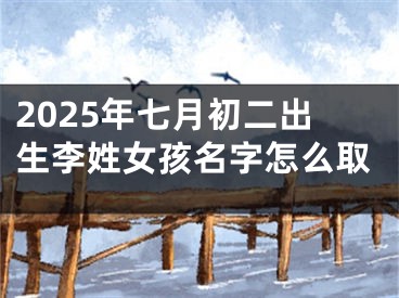 2025年七月初二出生李姓女孩名字怎么取