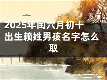 2025年闰六月初十出生赖姓男孩名字怎么取