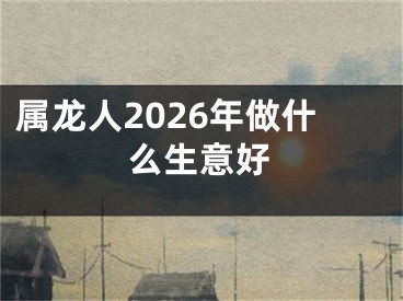属龙人2026年做什么生意好