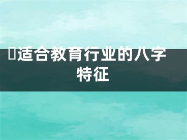 ​适合教育行业的八字特征