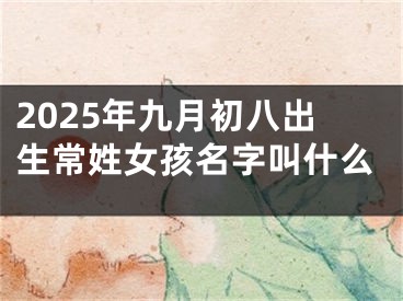 2025年九月初八出生常姓女孩名字叫什么