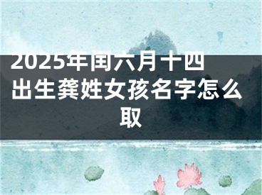 2025年闰六月十四出生龚姓女孩名字怎么取