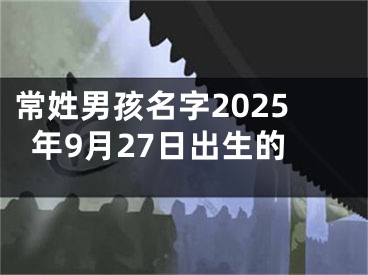 常姓男孩名字2025年9月27日出生的