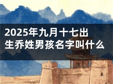 2025年九月十七出生乔姓男孩名字叫什么
