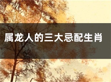 属龙人的三大忌配生肖