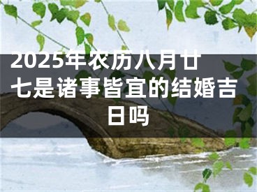 2025年农历八月廿七是诸事皆宜的结婚吉日吗