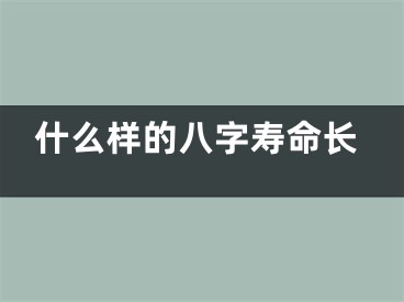 什么样的八字寿命长