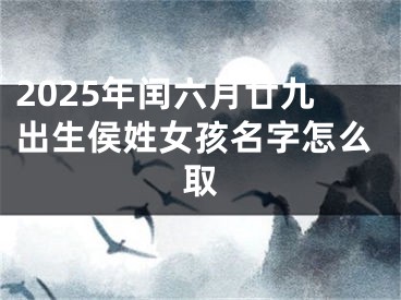2025年闰六月廿九出生侯姓女孩名字怎么取