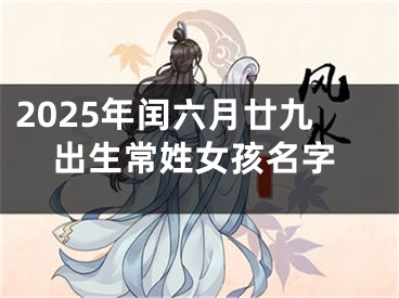 2025年闰六月廿九出生常姓女孩名字