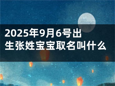 2025年9月6号出生张姓宝宝取名叫什么