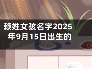 赖姓女孩名字2025年9月15日出生的