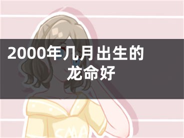 2000年几月出生的龙命好