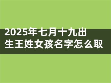 2025年七月十九出生王姓女孩名字怎么取