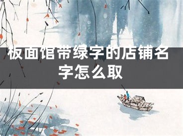 板面馆带绿字的店铺名字怎么取