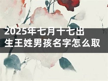 2025年七月十七出生王姓男孩名字怎么取