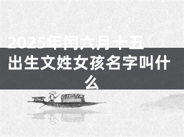 2025年闰六月十五出生文姓女孩名字叫什么